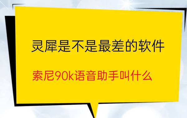 灵犀是不是最差的软件 索尼90k语音助手叫什么？